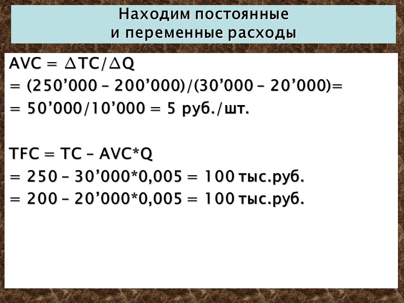 Находим постоянные и переменные расходы AVC = ∆TC/∆Q = (250’000 – 200’000)/(30’000 – 20’000)=